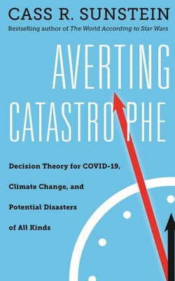 Averting Catastrophe: Decision Theory for Covid-19, Climate Change, and Potential Disasters of All Kinds by Sunstein, Cass R.