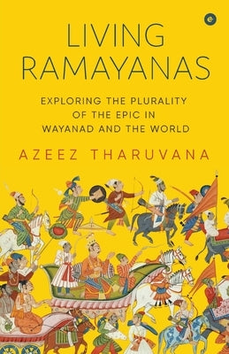 Living Ramayanas: Exploring the Plurality of the Epic in Wayanad and the World by Tharuvana, Azeez