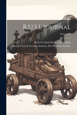 R.U.S.I. Journal; Volume 45 by Royal United Services Institute for D