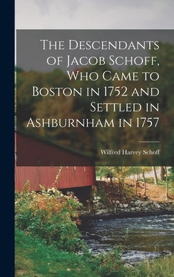 The Descendants of Jacob Schoff, Who Came to Boston in 1752 and Settled in Ashburnham in 1757 by Schoff, Wilfred Harvey