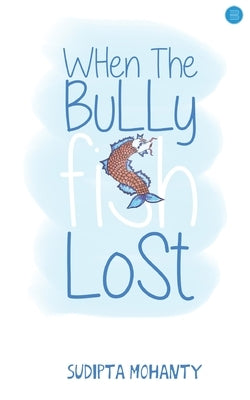 When the Bully Fish Lost by Mohanty, Sudipta
