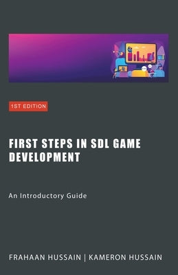 First Steps in SDL Game Development: An Introductory Guide by Hussain, Kameron