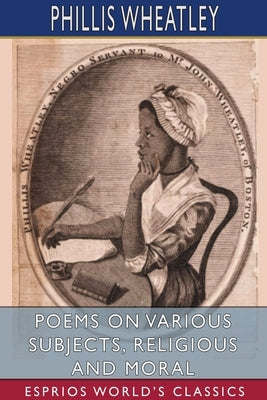 Poems on Various Subjects, Religious and Moral (Esprios Classics) by Wheatley, Phillis