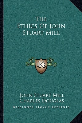 The Ethics Of John Stuart Mill by Mill, John Stuart