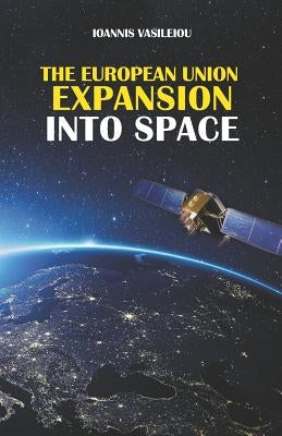 The European Union Expansion Into Space by Vasileiou, Ioannis