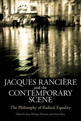 Jacques Ranciere and the Contemporary Scene: The Philosophy of Radical Equality by Deranty, Jean-Philippe