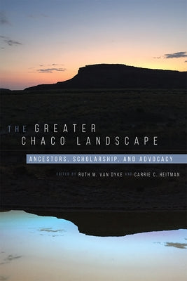 The Greater Chaco Landscape: Ancestors, Scholarship, and Advocacy by Van Dyke, Ruth M.