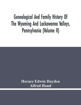 Genealogical And Family History Of The Wyoming And Lackawanna Valleys, Pennsylvania (Volume Ii) by Edwin Hayden, Horace
