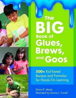 The Big Book of Glues, Brews, and Goos: 500+ Kid-Tested Recipes and Formulas for Hands-On Learning by Marks, Diana F.