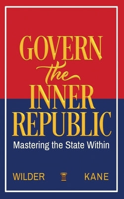 Govern the Inner Republic: Mastering the State Within by Kane, Lawrence