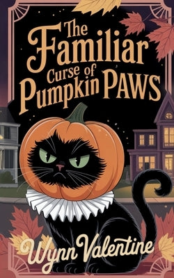 The Familiar Curse of Pumpkin Paws: A Cozy Halloween Tale of Curses, Companions, and Midnight Mischief by Valentine, Wynn