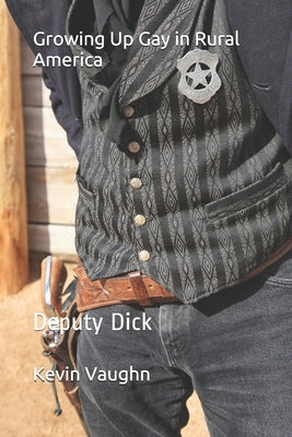 Growing Up Gay in Rural America: Deputy Dick by Vaughn, Kevin