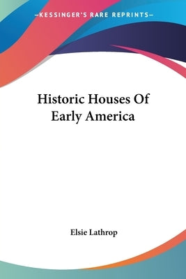 Historic Houses Of Early America by Lathrop, Elsie