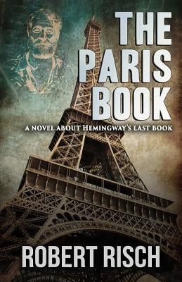 The Paris Book: A Novel about Hemingway's Last Book by Risch, Robert
