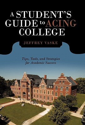 A Student's Guide to Acing College: Tips, Tools, and Strategies for Academic Success by Vaske, Jeffrey