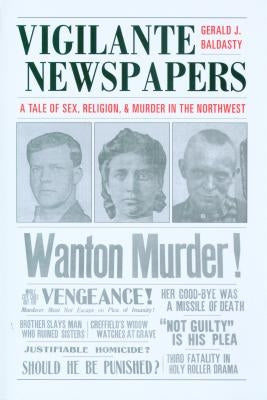 Vigilante Newspapers: Tales of sex, religion, and murder in the northwest by Baldasty, Gerald J.