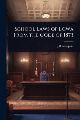 School Laws of Lowa From the Code of 1873 by Knoepfler, J. B.