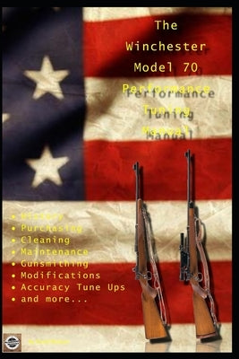 The Winchester Model 70 Performance Tuning Manual: Gunsmithing tips for modifying your Winchester Model 70 rifles by Watson, David