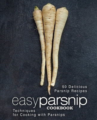 Easy Parsnip Cookbook: 50 Delicious Parsnip Recipes; Techniques for Cooking with Parsnips (2nd Edition) by Press, Booksumo