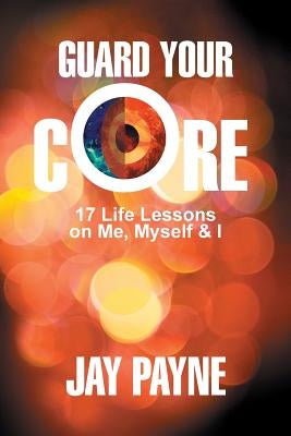 Guard Your Core: 17 Life Lessons on Me, Myself and I by Payne, Jay