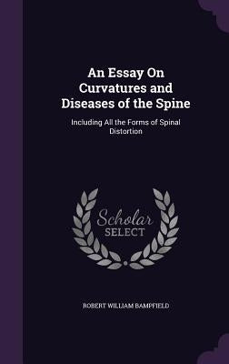 An Essay On Curvatures and Diseases of the Spine: Including All the Forms of Spinal Distortion by Bampfield, Robert William