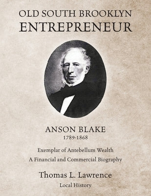 Old South Brooklyn Entrepreneur Anson Blake 1789-1868 by Lawrence, Thomas L.