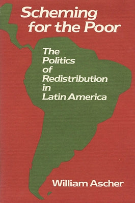 Scheming for the Poor: The Politics of Redistribution in Latin America by Ascher, William