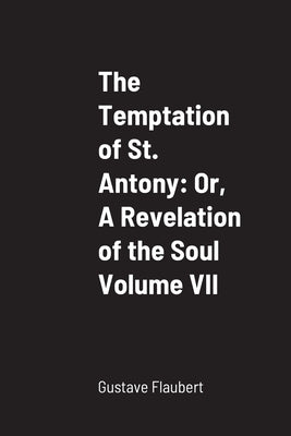 The Temptation of St. Antony: Or, A Revelation of the Soul Volume VII by Flaubert, Gustave
