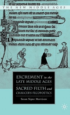Excrement in the Late Middle Ages: Sacred Filth and Chaucer's Fecopoetics by Morrison, S.