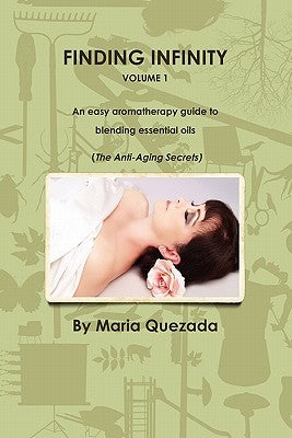 Finding Infinity, Vol. 1: An Easy Aromatherapy Guide to Blending Essential Oils (the Anti-Aging Secrets) by Quezada, Maria