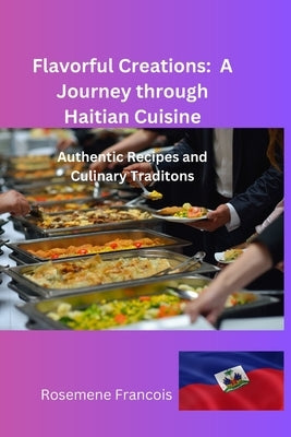 Flavorful Creations: A Journey through Haitian Cuisine by Francois, Rosemene
