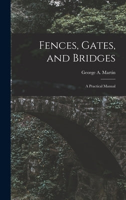 Fences, Gates, and Bridges; a Practical Manual by Martin, George A. D. 1904