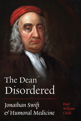 The Dean Disordered: Jonathan Swift and Humoral Medicine by Child, Paul William