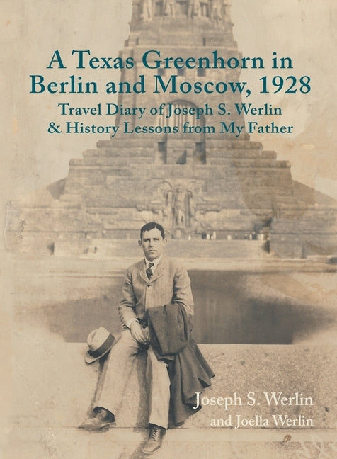 A Texas Greenhorn in Berlin and Moscow, 1928: Travel Diary of Joseph S. Werlin & History Lessons from My Father by Werlin, Joseph S.