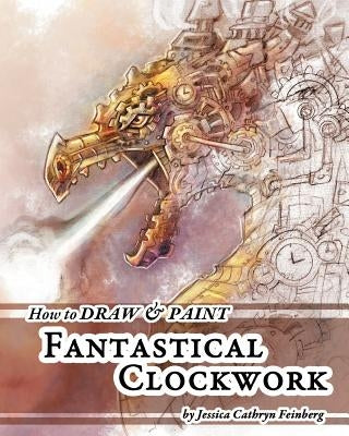 How to Draw & Paint Fantastical Clockwork by Feinberg, Jessica