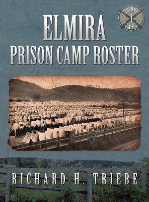 Elmira Prison Camp Roster Volume I by Triebe, Richard H.