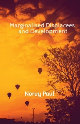 Marginalised Displacees and Development: A Study on Displaced People of Kerala by Norvy Paul