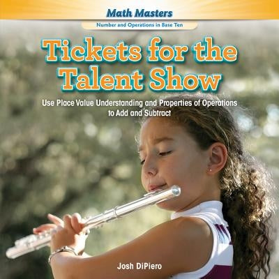 Tickets for the Talent Show: Use Place Value Understanding and Properties of Operations to Add and Subtract by Dipiero, Josh