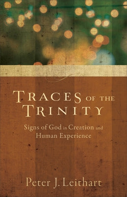 Traces of the Trinity: Signs of God in Creation and Human Experience by Leithart, Peter J.