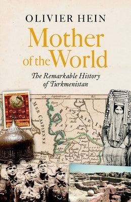 Mother of the World: The Remarkable History of Turkmenistan by Hein, Olivier