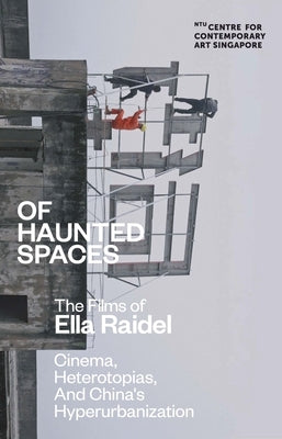 Of Haunted Spaces: Cinema, Heterotopias, and China's Hyperurbanization by Raidel, Ella