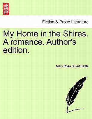 My Home in the Shires. a Romance. Author's Edition. by Kettle, Mary Rosa Stuart