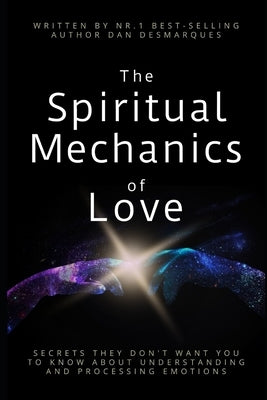 The Spiritual Mechanics of Love: Secrets They Don't Want You to Know about Understanding and Processing Emotions by Desmarques, Dan