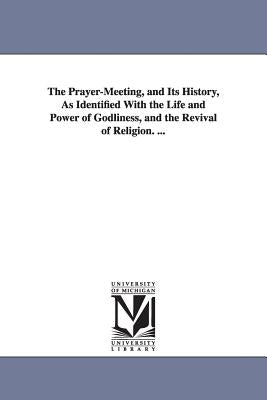 The Prayer-Meeting, and Its History, As Identified With the Life and Power of Godliness, and the Revival of Religion. ... by Johnston, J. B.