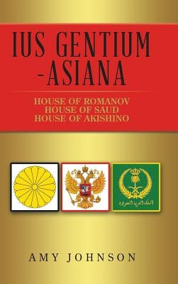Ius Gentium -Asiana: House of Akishino, House of Romanov, House of Saud by Johnson, Amy