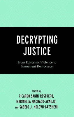 Decrypting Justice: From Epistemic Violence to Immanent Democracy by San?n-Restrepo, Ricardo