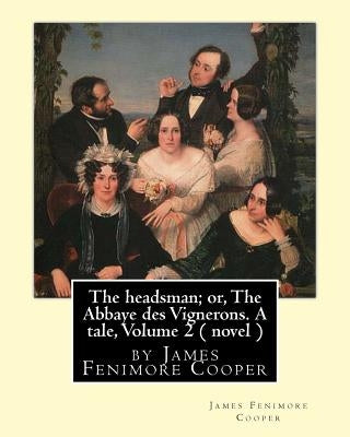 The headsman; or, The Abbaye des Vignerons. A tale, Volume 2 ( novel ): by James Fenimore Cooper by Cooper, James Fenimore