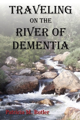 Traveling on the River of Dementia by Butler, Patricia M.