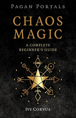 Pagan Portals - Chaos Magic: A Complete Beginner's Guide by Corvus, Ivy