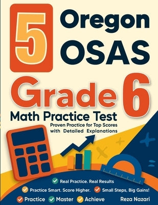 5 Oregon OSAS Grade 6 Math Practice Tests: Proven Practice for Top Scores with Detailed Explanations by Nazari, Reza